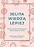 Jelita wiedzą lepiej. Jak zrewolucjonizować sposób odżywiania i zmienić od wewnątrz swoje ciało