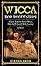 Wicca For Beginners: A Guide To Safely Practice Rituals, Magic & Witchcraft While Learning About The True Wiccan History and Beliefs
