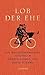 Lob der Ehe: Ein weltliterarisches Treuebuch