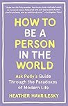 How to Be a Person in the World: Ask Polly's Guide Through the Paradoxes of Modern Life Book cover for How to Be a Person in the World: Ask Polly's Guide Through the Paradoxes of Modern Life