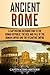 Ancient Rome: A Captivating Introduction to the Roman Republic, The Rise and Fall of the Roman Empire, and The Byzantine Empire (The Ancient Romans)