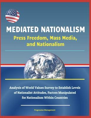 Mediated Nationalism: Press Freedom, Mass Media, and Nationalism - Analysis of World Values Survey to Establish Levels of Nationalist Attitudes, Factors Manipulated for Nationalism Within Countries