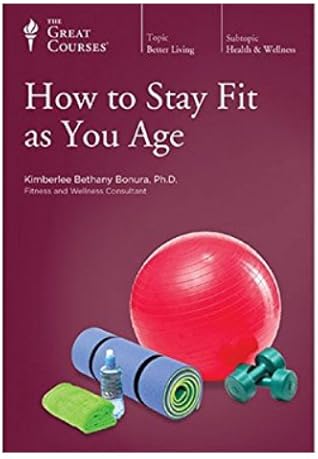 The Great Courses - How to Stay Fit as You Age - Kimberlee Bethany Bonura, Ph.D. 