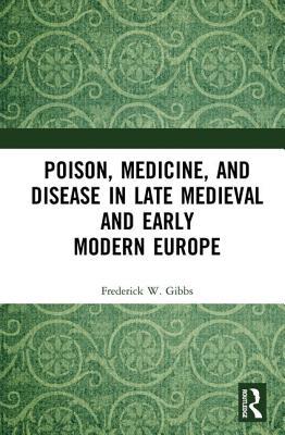 Poison, Medicine, and Disease in Late Medieval and Early Modern Europe (Medicine in the Medieval Mediterranean)