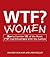 WTF? Women: How to Survive 101 of the Worst F*#!-ing Situations with the Ladies