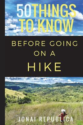50 Things To Know Before Going on a Hike: A Beginner’s Guide To A Safe and Meaningful Outdoors Experience (50 Things to Know About Sports and Fitness ... Learning Sports, Fitness, and Active Lifes)