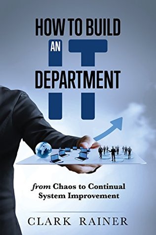 How to Build an IT Department: From Chaos to Continual System Improvement (Kindle Edition)