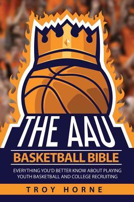 EBOOK The AAU Basketball Bible: Everything You'd Better Know About Playing Youth Basketball And College Recruiting