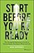 Start Before You're Ready: The Young Entrepreneur's Guide to Extraordinary Success in Work and Life