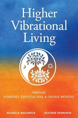 Higher Vibrational Living: Through Astrology, Essential Oils, and Chinese Medicine
