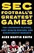 SEC Football's Greatest Games: The Legendary Players, Last-Minute Prayers, and Championship Moments