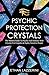 Psychic Protection Crystals: The Modern Guide To Psychic Self Defence With Crystals For Empaths And Highly Sensitive People