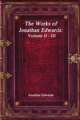 The Works of Jonathan Edwards: Volume II - III