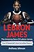 LeBron James: The amazing story of LeBron James – one of basketball’s most incredible players!