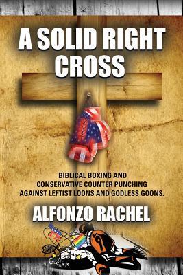 A SOLID RIGHT CROSS: Biblical Boxing and Conservative Counter Punching Against Liberal Loons and Godless Goons