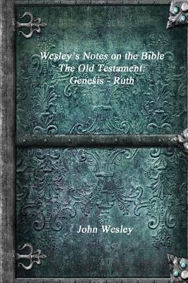 Wesley's Notes on the Bible - The Old Testament: Genesis - Ruth