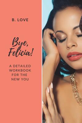 Bye, Felicia!: A Detailed Workbook for the New You (Self-Love Glo Up)