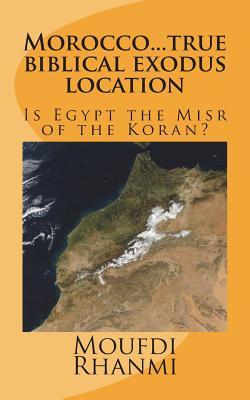 Morocco, true biblical exodus location: Is Egypt, the Misr of the Koran? (Koran's accuracy and authenticity)