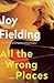 All the Wrong Places by Joy Fielding All the Wrong Places by Joy Fielding