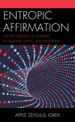 Entropic Affirmation: On the Origins of Conflict in Change, Death, and Otherness (Hardcover)