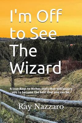 I'm Off to See The Wizard: A true Rags to Riches story that will inspire you to become the best that you can be.