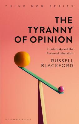 The Tyranny of Opinion: Conformity and the Future of Liberalism (Think Now)