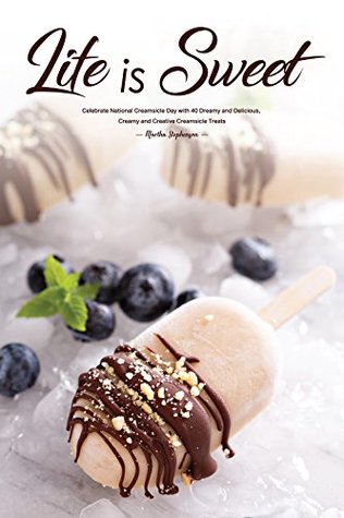 Life is Sweet: Celebrate National Creamsicle Day with 40 Dreamy and Delicious, Creamy and Creative Creamsicle Treats (Kindle Edition)