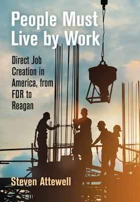 People Must Live by Work: Direct Job Creation in America, from FDR to Reagan (Politics and Culture in Modern America)