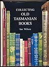 Collecting Old Tasmanian Books by Ian J. Wilson