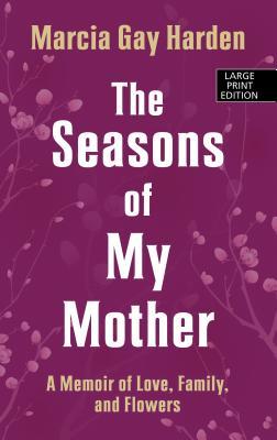 The Seasons of My Mother: A Memoir of Love, Family and Flowers (Thorndike Press Large Print Popular and Narrative Nonfiction)