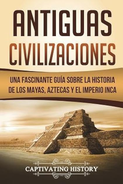 Antiguas Civilizaciones: Una Fascinante Guía Sobre La Historia de Los Mayas, Aztecas y El Imperio Inca (Libro En Español/Ancient Civilizations Spanish Book Version)