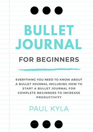 Bullet Journal for Beginners: Everything You Need To Know About Bullet Journal Including How to Start a Bullet Journal for Complete Beginners to Increase Productivity (Kindle Edition)