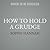 How to Hold a Grudge: From Resentment to Contentment-The Power of Grudges to Transform Your Life