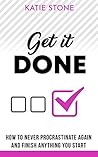 Get It Done: How to Never Procrastinate Again and Finish Anything You Start (Growing into Success and Happiness Book 1)