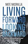 Living Forward, Looking Backward: Uncover More Meaning in Your Ordinary, Everyday Life