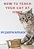 HOW TO TEACH YOUR CAT AT HOME by Justin Affleck