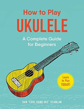 How to Play Ukulele: A Complete Guide for Beginners (How to Play Music Series)