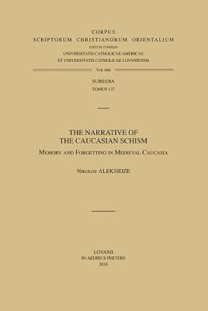 The Narrative of the Caucasian Schism: Memory and Forgetting in Medieval Caucasia (Corpus Scriptorum Christianorum Orientalium Subsidia)