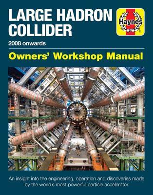 Large Hadron Collider Owners' Workshop Manual: 2008 onwards - An insight into the engineering, operation and discoveries made by the world's most powerful particle accelerator