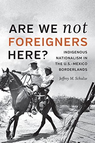 Are We Not Foreigners Here?: Indigenous Nationalism in the U.S.-Mexico Borderlands (Kindle Edition)