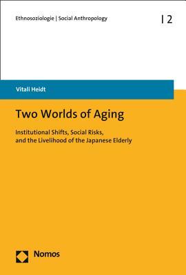 Two Worlds of Aging: Institutional Shifts, Social Risks, and the Livelihood of the Japanese Elderly (Ethnosoziologie / Social Anthropology)