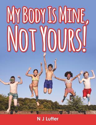 "My Body Is Mine, Not Yours!": An easy to read handbook for children on the prevention and awareness of child sexual abuse with the supervision of Caregivers, Educators and Therapists