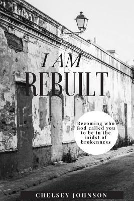 I am Rebuilt: Becoming who God called you to be in the midst of brokenness