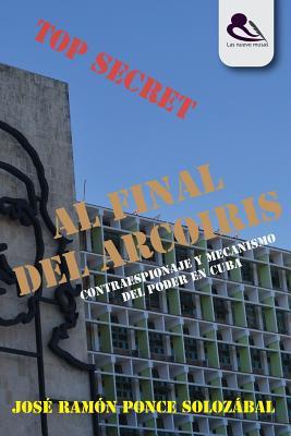 Al final del arcoíris: Contraespionaje y mecanismo del poder en Cuba (Spanish Edition)