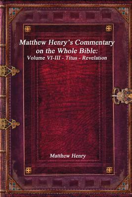 Matthew Henry's Commentary on the Whole Bible: Volume VI-III - Titus - Revelation