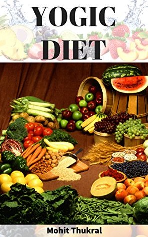 Yogic Diet: How to Eat, What to Eat, When to Eat - For a Healthy Lifestyle (Health & Fitness Book 3)