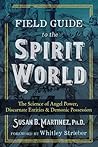 Field Guide to the Spirit World: The Science of Angel Power, Discarnate Entities, and Demonic Possession