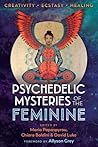Psychedelic Mysteries of the Feminine: Creativity, Ecstasy, and Healing