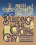 Building the Cycling City: The Dutch Blueprint for Urban Vitality