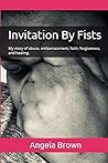 Invitation By Fists: My story of abuse, embarrassment, faith, forgiveness, and healing.